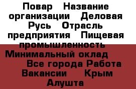 Повар › Название организации ­ Деловая Русь › Отрасль предприятия ­ Пищевая промышленность › Минимальный оклад ­ 15 000 - Все города Работа » Вакансии   . Крым,Алушта